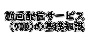 動画配信サービス（ＶＯＤ）の基礎知識