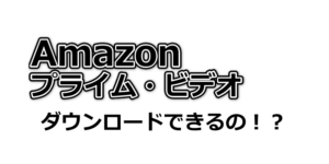 Amazonプライムビデオはダウンロードできるの？