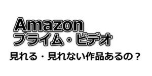 Amazonプライムビデオは見れる・見れない作品はあるの？