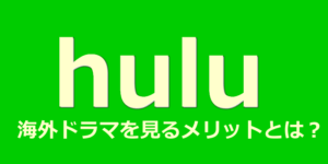 huluで海外ドラマを見るメリットとは？