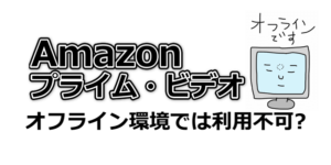 Amazonプライムビデオはオフライン環境では利用不可？