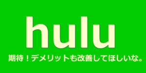 Huluデメリットに改善してほしい！