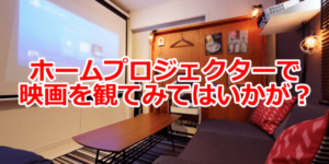 ホームプロジェクターで映画を観てみてはいかが？