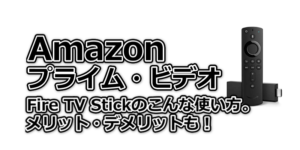 Fire TV Stickこんな使い方。ビデオメリット・デメリットも！