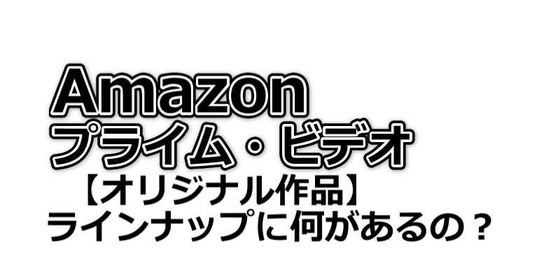 Amazonプライム・ビデオ【オリジナル作品】ラインナップ