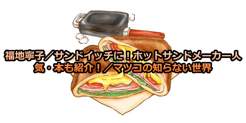 福地寧子／サンドイッチに！ホットサンドメーカー人気商品、包丁や本も紹介！／マツコの知らない世界 | Dougade-show!